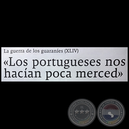 LA GUERRA DE LOS GUARANÍES (XLIV) - «Los portugueses nos hacían poca merced» - Por JESÚS RUIZ NESTOSA - Domingo, 03 de Junio de 2018